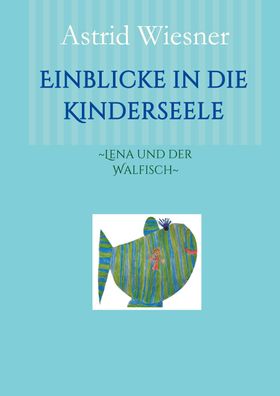 Einblicke in die Kinderseele: Lena und der Walfisch , Astrid Wiesner, Mart ...