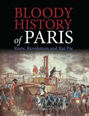 Bloody History of Paris: Riots, Revolution and Rat Pie (Bloody Histories), ...