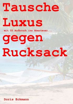 Tausche Luxus gegen Rucksack: mit 55 Aufbruch ins Abenteuer..., Doris Eckma ...