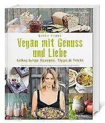 Vegan mit Genuss und Liebe - Erika Frosts beste Rezepte, Tipps & Tricks
