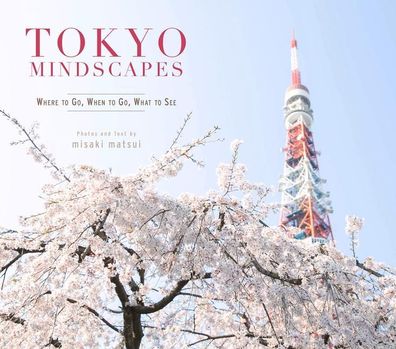 Matsui, M: Tokyo Mindscapes: Where to Go, When to Go, What to See (Cool Jap ...