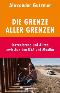 Die Grenze aller Grenzen: Inszenierung und Alltag zwischen den USA und Mexi ...