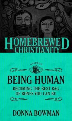 The Homebrewed Christianity Guide to Being Human: Becoming the Best Bag of ...
