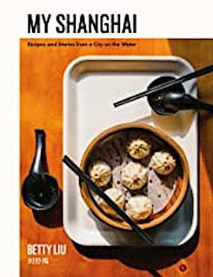 My Shanghai: Recipes and Stories from a City on the Water, Betty Liu