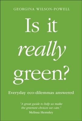 Is It Really Green?: Everyday Eco Dilemmas Answered, Georgina Wilson-Powell