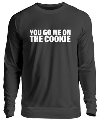 YOU GO ME ON THE COOKIE - Unisex Pullover