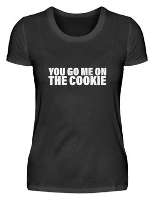 YOU GO ME ON THE COOKIE - Damenshirt