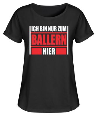 ICH BIN NUR ZUM Ballern HIER - Damen RollUp Shirt