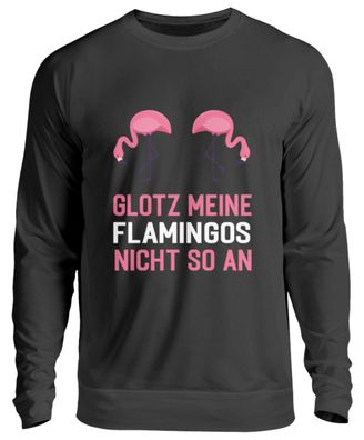 GLOTZ MEINE Flamingos NICHT SO AN - Unisex Pullover