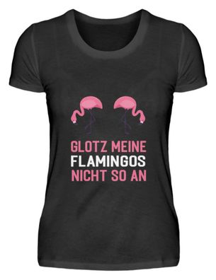 GLOTZ MEINE Flamingos NICHT SO AN - Damenshirt
