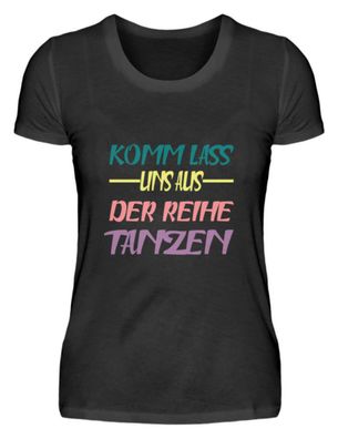 Komm lass uns aus der reihe Tanzen - Damenshirt