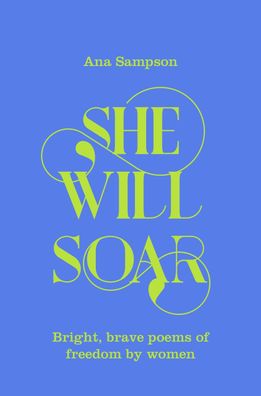 She Will Soar: Bright, brave poems about freedom by women, Ana Sampson