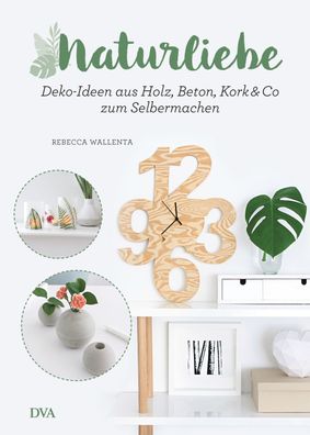 NaturLiebe: Deko-Ideen aus Holz, Beton, Leder, Kork & Co. zum Selbermachen, ...