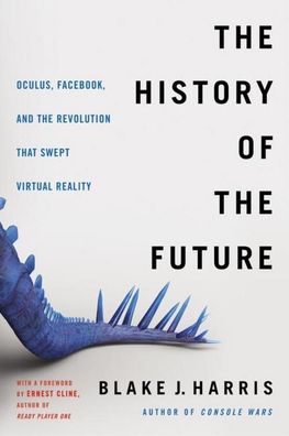 The History of the Future: Oculus, Facebook, and the Revolution That Swept ...