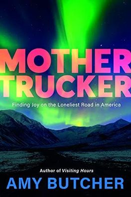 Mothertrucker: Finding Joy on the Loneliest Road in America, Amy Butcher