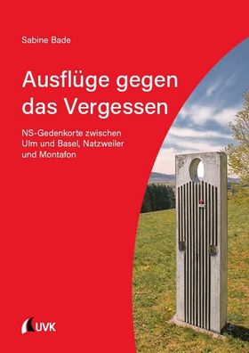 Ausfl?ge gegen das Vergessen: NS-Gedenkorte zwischen Ulm und Basel, Natzwei ...