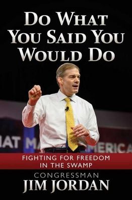 Do What You Said You Would Do: Fighting for Freedom in the Swamp, Jim Jordan
