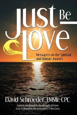 Just Be Love: Messages on the Spiritual and Human Journey, David Schroeder ...