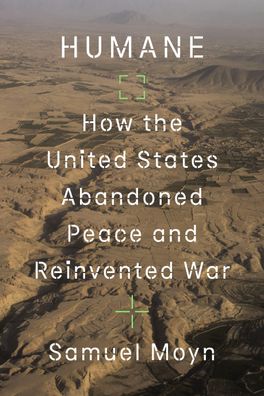 Humane: How the United States Abandoned Peace and Reinvented War, Samuel Mo ...