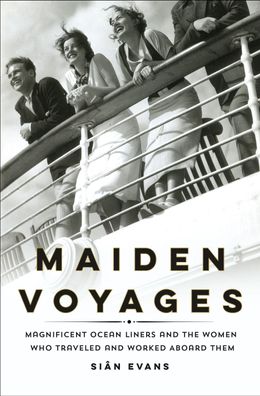 Maiden Voyages: Magnificent Ocean Liners and the Women Who Traveled and Wor ...