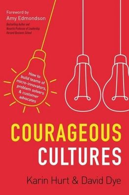 Courageous Cultures: How to Build Teams of Micro-Innovators, Problem Solver ...