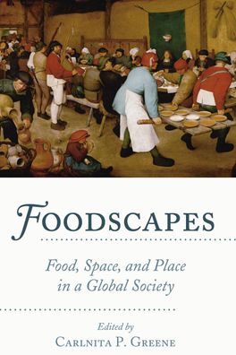 Foodscapes: Food, Space, and Place in a Global Society, Carlnita P. Greene