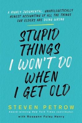 Stupid Things I Won't Do When I Get Old: A Highly Judgmental, Unapologetica ...