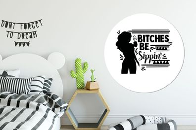 Runde Wandbilder - 120x120 cm - Frauen - Bitches be sippin' - Zitate - Sprichwörter