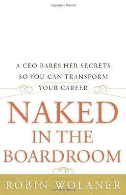 Naked in the Boardroom: A CEO Bares Her Secrets So You Can Transform Your C ...