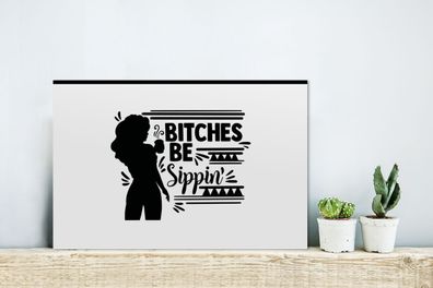 Glasbilder - 30x20 cm - Bitches be sippin' - Zitate - Frauen - Sprichwörter