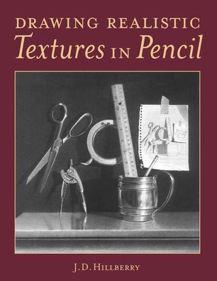 Drawing Realistic Textures in Pencil, J.D. Hillberry