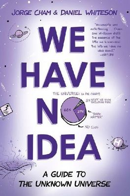 We Have No Idea: A Guide to the Unknown Universe, Jorge Cham, Daniel Whites ...