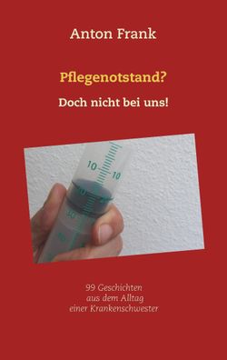 Pflegenotstand? Doch nicht bei uns!: 99 Geschichten aus dem Alltag einer Kr ...