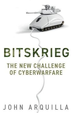 Bitskrieg: The New Challenge of Cyberwarfare, John Arquilla
