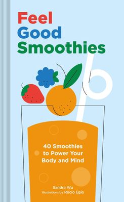 Feel Good Smoothies: 40 Smoothies to Power Your Body and Mind, Sandra Wu