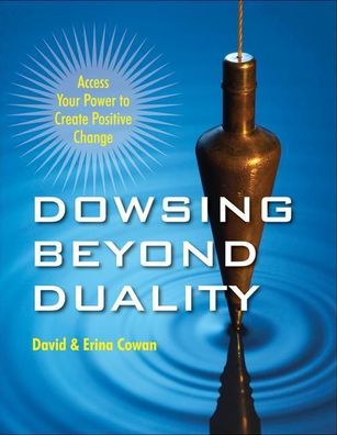 Dowsing Beyond Duality: Access Your Power to Create Positive Change, David ...