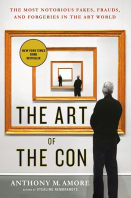 The Art of the Con: The Most Notorious Fakes, Frauds, and Forgeries in the ...