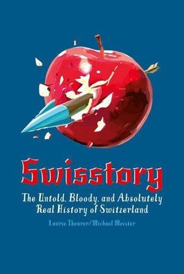 Swisstory: The Untold, Bloody, and Absolutely Real History of Switzerland, ...