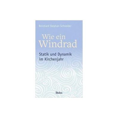 Wie ein Windrad Statik und Dynamik im Kirchenjahr Bernhard Stephan