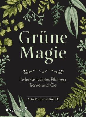 Gruene Magie Heilende Kraeuter, Pflanzen, Traenke und Oele Arin Mur