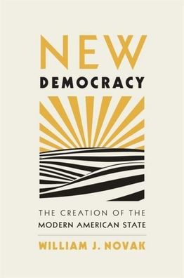 New Democracy: The Creation of the Modern American State, William J. Novak