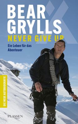 Bear Grylls: Never Give Up Ein Leben fuer das Abenteuer - die neue