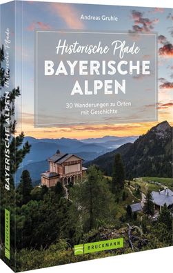 Historische Pfade Bayerische Alpen 30 Wanderungen zu Orten mit Gesc