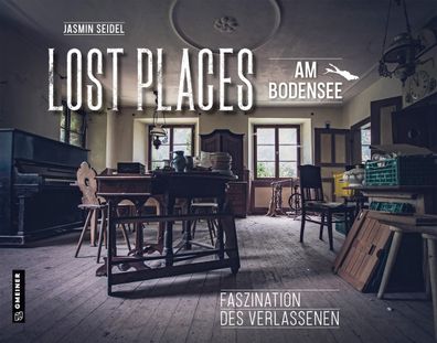 Lost Places am Bodensee Faszination des Verlassenen Seidel, Jasmin