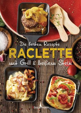 Die besten Rezepte Raclette. Mit Grill &amp; heissem Stein Mit Mari
