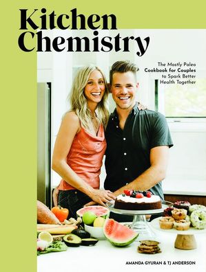 Kitchen Chemistry: The Mostly Paleo Cookbook for Couples to Spark Better He ...