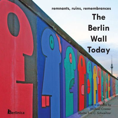 The Berlin Wall Today: Remnants, Ruins, Remembrances, Michael Cramer
