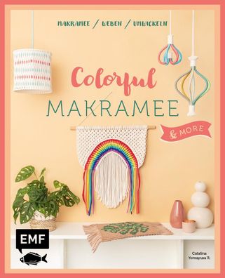 Colorful Makramee &amp; more 12 Projekte zum Knoten, Weben und Umwi