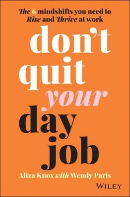 Don't Quit Your Day Job: The 6 Mindshifts You Need to Rise and Thrive at Wo ...