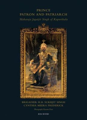 Prince Patron & Patriarch: Maharaja Jagatjit Singh of Kapurthala, Brigadier ...
